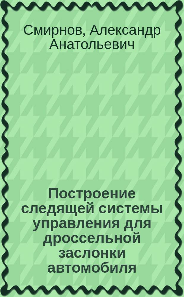 Построение следящей системы управления для дроссельной заслонки автомобиля : электронное учебное издание : методические указания к лабораторной работе по дисциплине "Управление техническими системами"