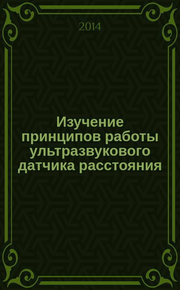 Изучение принципов работы ультразвукового датчика расстояния : электронное учебное издание : методические указания к лабораторной работе по дисциплине "Управление техническими системами"