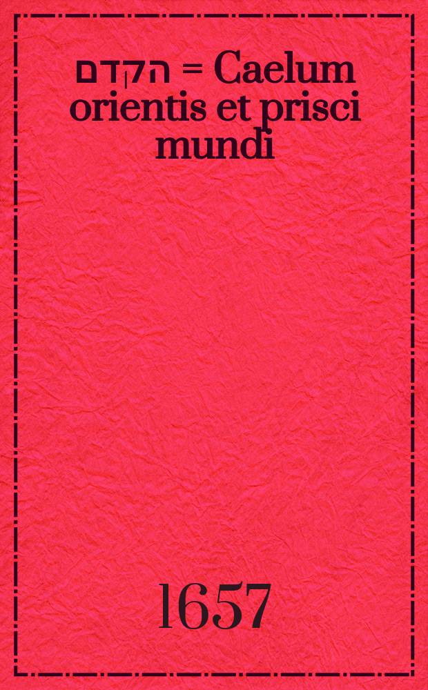 עט הקדם = Caelum orientis et prisci mundi : triade exercitationum literariarum repraesentatum