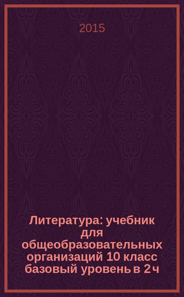 Литература : учебник для общеобразовательных организаций 10 [класс] базовый уровень в 2 ч. Ч. 1