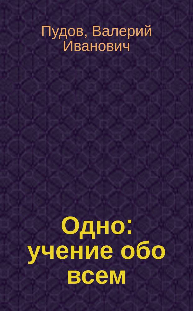 Одно : учение обо всем : роман о любви и смерти в виде научного трактата