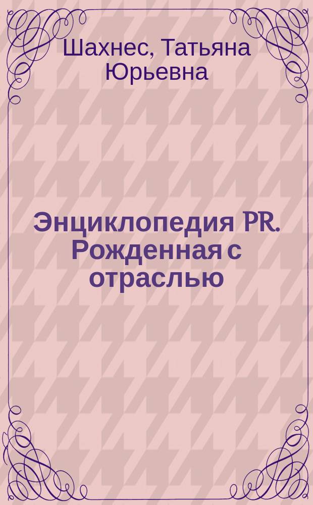 Энциклопедия PR. Рожденная с отраслью : история успеха, рассказанная от первого лица