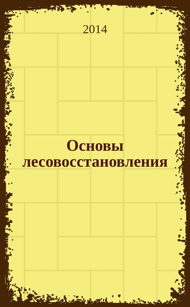 Основы лесовосстановления : курс лекций для магистров направления 250100.68 "Лесное дело" очной формы обучения