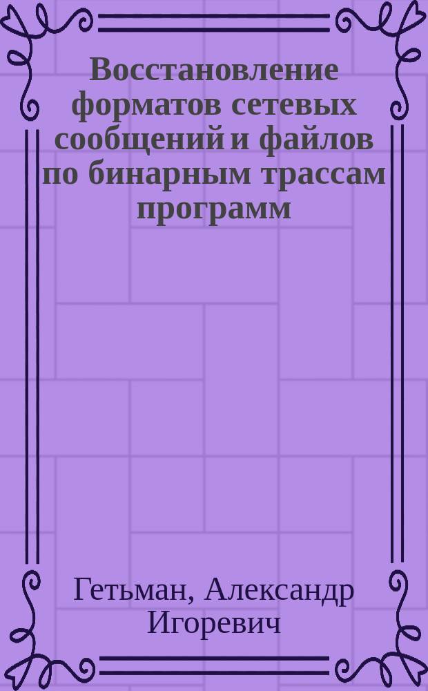 Восстановление форматов сетевых сообщений и файлов по бинарным трассам программ : автореферат диссертации на соискание ученой степени кандидата физико-математических наук : специальность 05.13.11 <Математическое и программное обеспечение вычислительных машин, комплексов и компьютерных сетей>