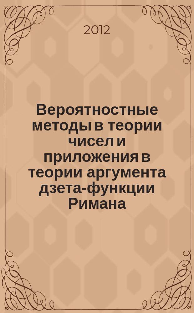 Вероятностные методы в теории чисел и приложения в теории аргумента дзета-функции Римана : автореферат диссертации на соискание ученой степени доктора физико-математических наук : специальность 01.01.06 <Математическая логика, алгебра и теория чисел>