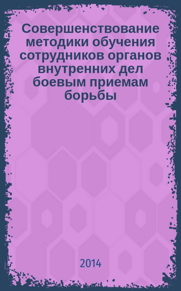 Совершенствование методики обучения сотрудников органов внутренних дел боевым приемам борьбы : методические рекомендации