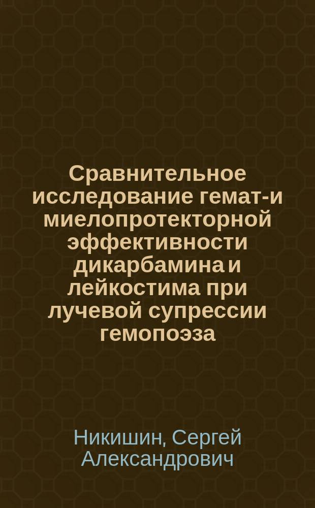 Сравнительное исследование гемато- и миелопротекторной эффективности дикарбамина и лейкостима при лучевой супрессии гемопоэза (Экспериментальное исследование) : автореферат диссертации на соискание ученой степени кандидата медицинских наук : специальность 14.03.06 <Фармакология, клиническая фармакология>