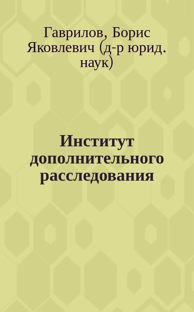 Институт дополнительного расследования: генезис, современное состояние, перспективы совершенствования : монография