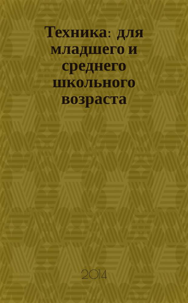 Техника : для младшего и среднего школьного возраста