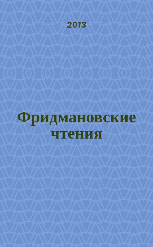 Фридмановские чтения : тезисы докладов международной научной конференции, посвященной 125-летию со дня рождения А.А. Фридмана Россия, Пермь, ПГНИУ, 24 июня - 28 июня 2013 г