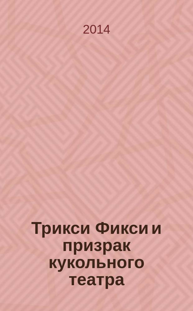 Трикси Фикси и призрак кукольного театра : для младшего школьного возраста