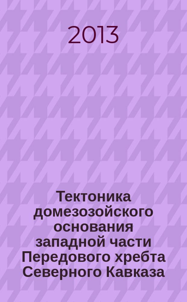 Тектоника домезозойского основания западной части Передового хребта Северного Кавказа : автореферат диссертации на соискание ученой степени кандидата геолого-минералогических наук : специальность 25.00.03 <Геотектоника и геодинамика>