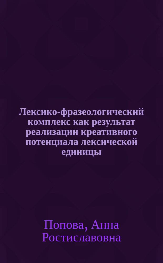 Лексико-фразеологический комплекс как результат реализации креативного потенциала лексической единицы : автореферат диссертации на соискание ученой степени доктора филологических наук : специальность 10.02.01 <Русский язык>