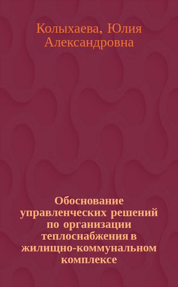 Обоснование управленческих решений по организации теплоснабжения в жилищно-коммунальном комплексе : автореферат диссертации на соискание ученой степени кандидата экономических наук : специальность 08.00.05 <Экономика и управление народным хозяйством по отраслям и сферам деятельности>