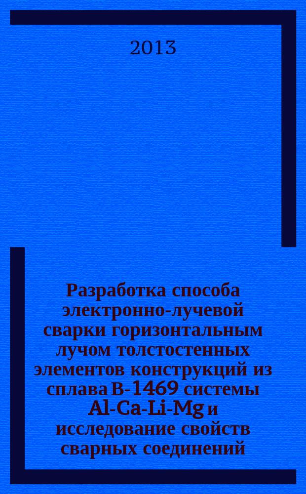 Разработка способа электронно-лучевой сварки горизонтальным лучом толстостенных элементов конструкций из сплава В-1469 системы Al-Ca-Li-Mg и исследование свойств сварных соединений : автореферат диссертации на соискание ученой степени кандидата технических наук : специальность 05.02.10 <Сварка, родственные процессы и технологии>