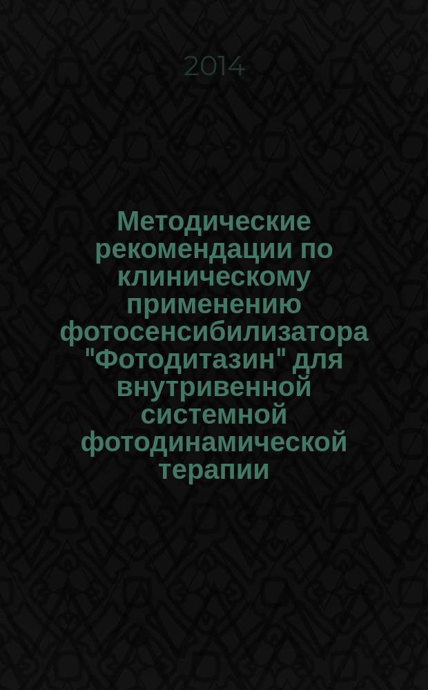 Методические рекомендации по клиническому применению фотосенсибилизатора "Фотодитазин" для внутривенной системной фотодинамической терапии