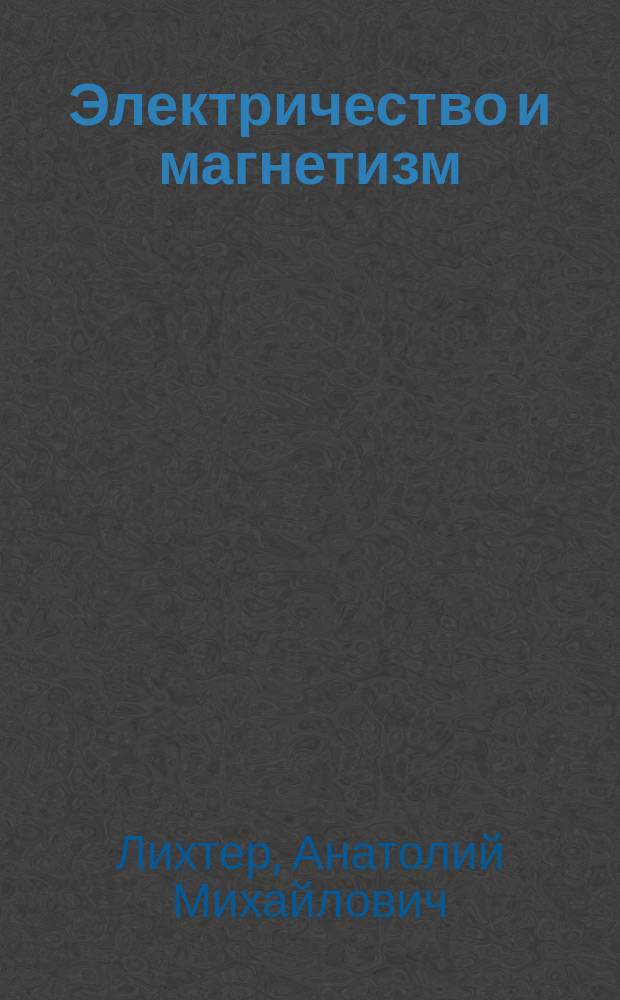 Электричество и магнетизм : учебное пособие : для студентов высших учебных заведений, обучающихся по специальностям 011200.62 Физика, профиль "Физика конденсированного состояния"; 150100.62 Материаловедение и технологии материалов; 050100.62 Педагогическое образование, профиль "Технология"; 150100.68 Материаловедение и технологии материалов; 011200.68 Физика; 050100.68 Педагогическое образование