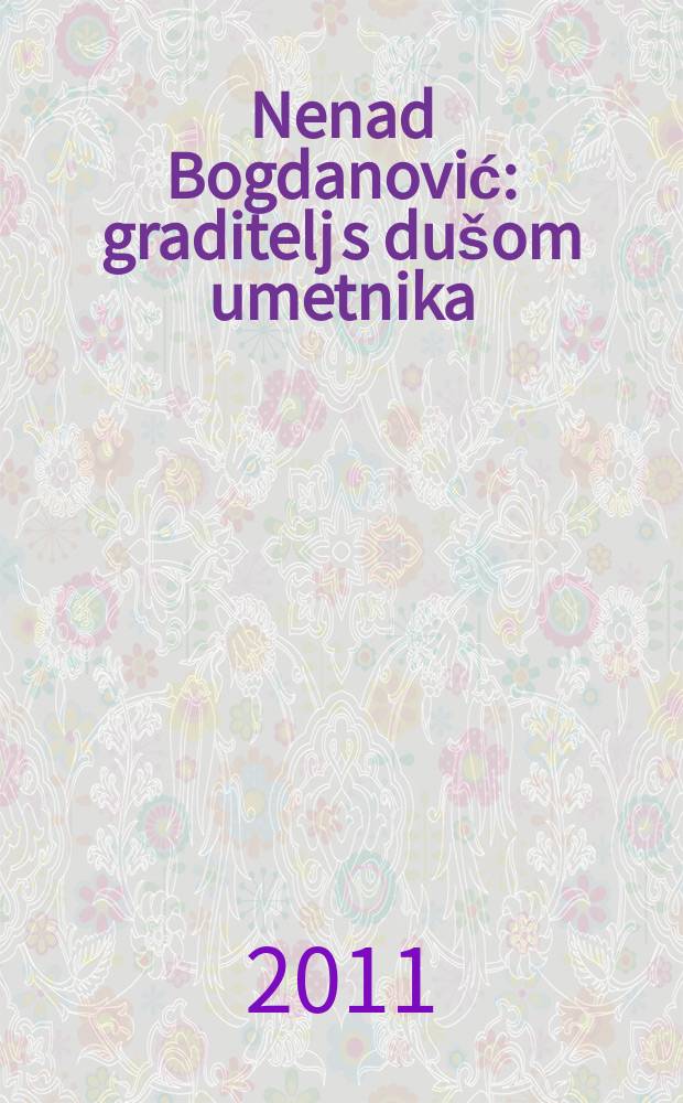 Nenad Bogdanović : graditelj s dušom umetnika = Ненад Богданович