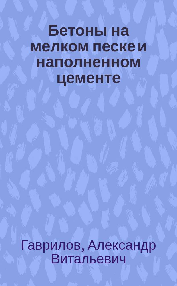Бетоны на мелком песке и наполненном цементе : автореферат диссертации на соискание ученой степени кандидата технических наук : специальность 05.23.05 <Строительные материалы и изделия>