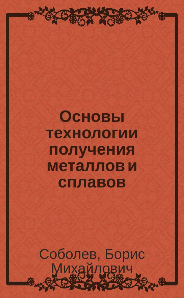 Основы технологии получения металлов и сплавов (получение железа, чугуна и стали) : учебное пособие : для студентов направления "Металлургия" очной и заочной форм обучения