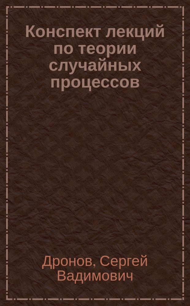 Конспект лекций по теории случайных процессов : учебное пособие : для студентов 4-го курса математического факультета
