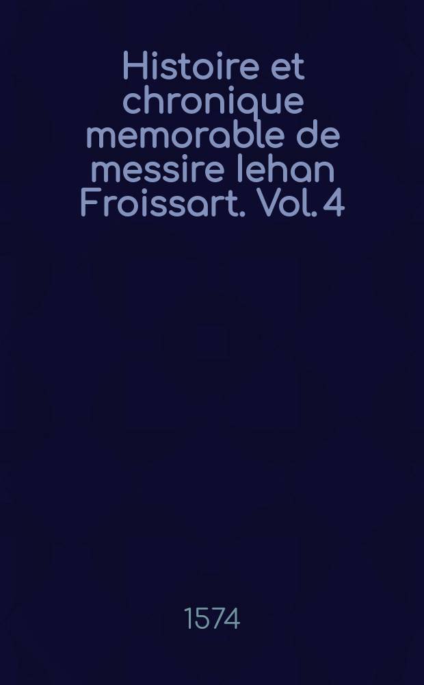 Histoire et chronique memorable de messire Iehan Froissart. Vol. 4