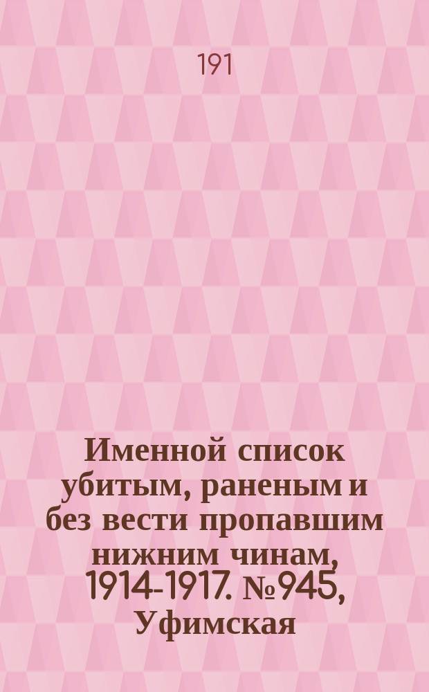 Именной список убитым, раненым и без вести пропавшим нижним чинам, [1914-1917]. № 945, Уфимская, Харьковская и Херсонская губернии