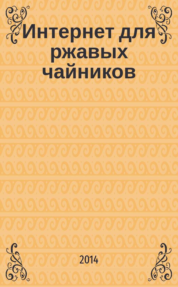 Интернет для ржавых чайников : интернет - это проще, чем чайник! : интернет для бабушек и дедушек
