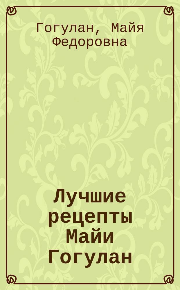 Лучшие рецепты Майи Гогулан : здоровье и в 20, и в 70 лет! : лечение более 30 заболеваний