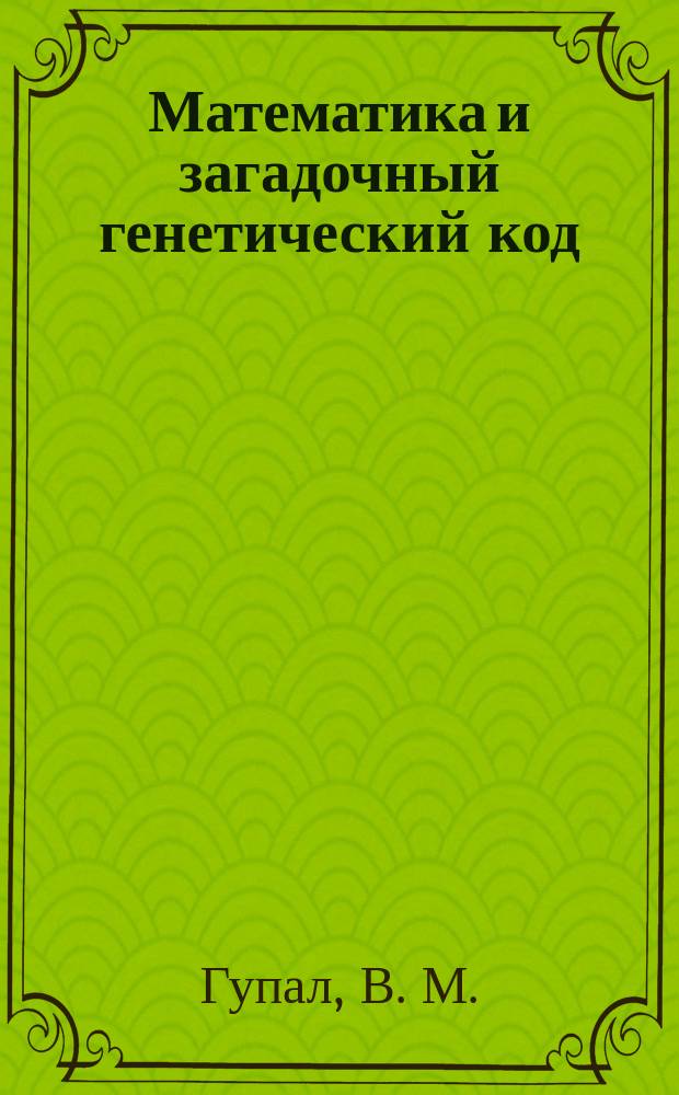 Математика и загадочный генетический код : монография