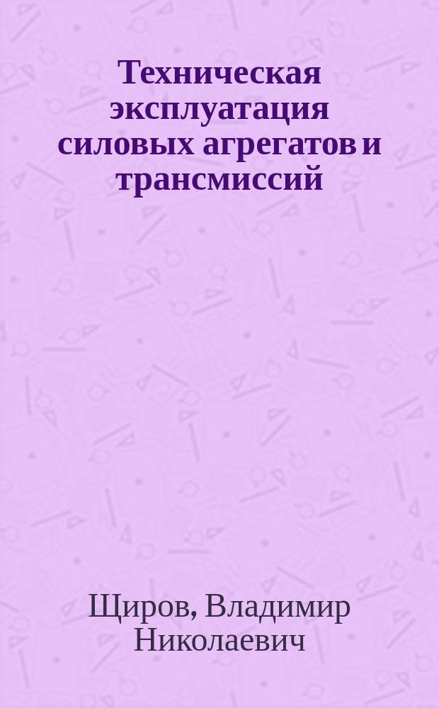 Техническая эксплуатация силовых агрегатов и трансмиссий : лабораторный практикум : учебное пособие для студентов вузов, обучающихся по специальности "Сервис транспортных и технологических машин и оборудования (Автомобильный транспорт)" направления подготовки "Эксплуатация наземного транспорта и транспортного оборудования"