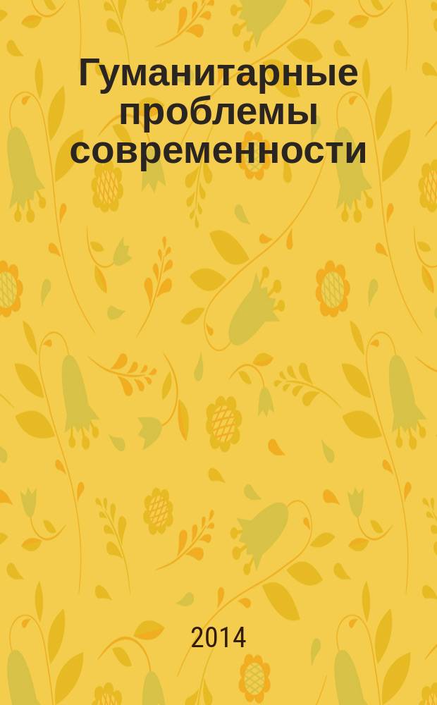 Гуманитарные проблемы современности : сборник научных трудов Международной научно-практической конференции, г. Пенза, 3-4 марта 2014 года