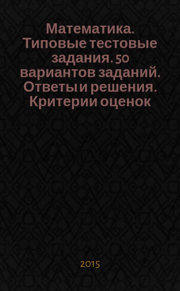 Математика. Типовые тестовые задания. 50 вариантов заданий. Ответы и решения. Критерии оценок. Бланки ответов