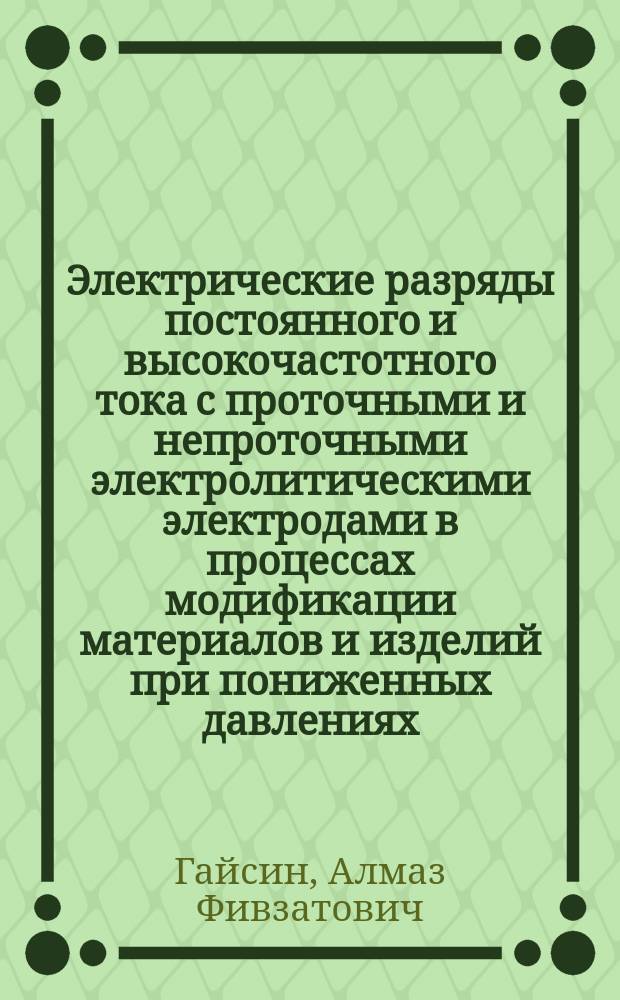 Электрические разряды постоянного и высокочастотного тока с проточными и непроточными электролитическими электродами в процессах модификации материалов и изделий при пониженных давлениях : монография