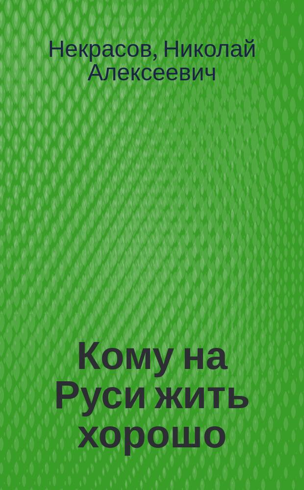 Кому на Руси жить хорошо : избранные произведения : для среднего школьного возраста