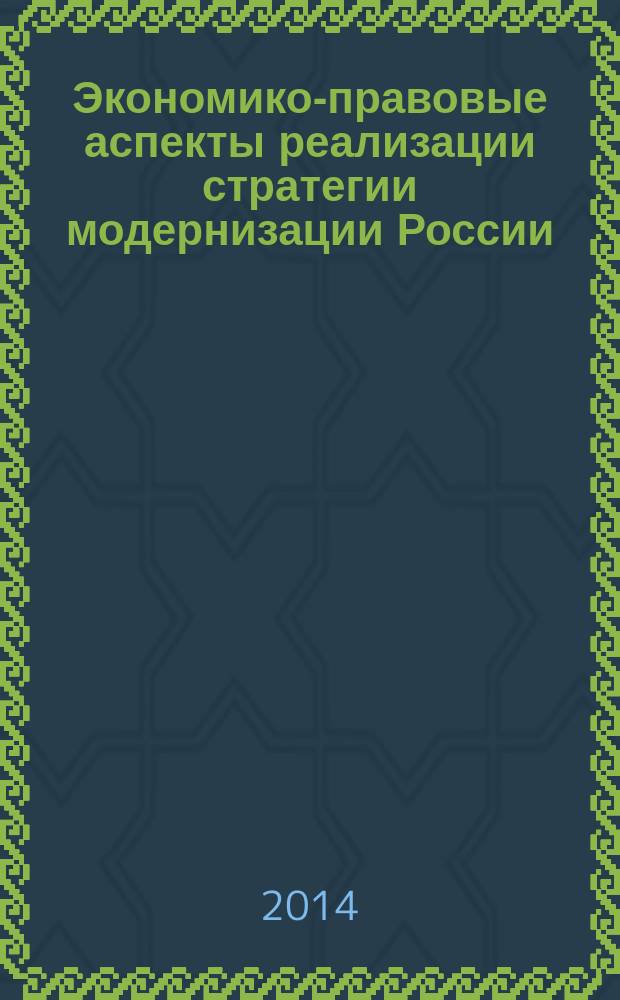 Экономико-правовые аспекты реализации стратегии модернизации России: реальные императивы динамичного социохозяйственного развития : сборник статей международной научно-практической конференции
