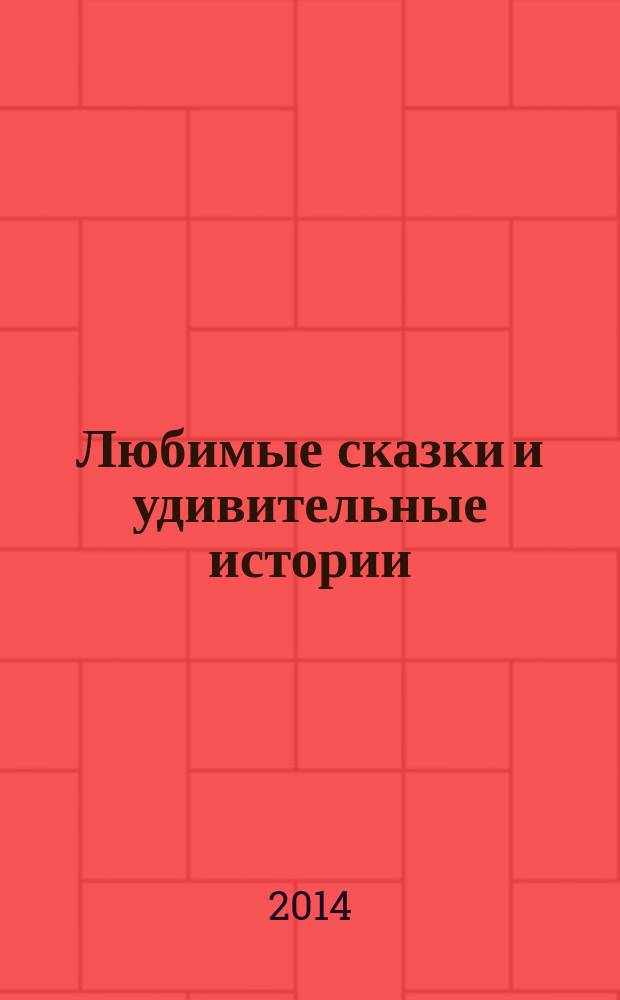 Любимые сказки и удивительные истории : сказки : сборник : для чтения взрослыми детям