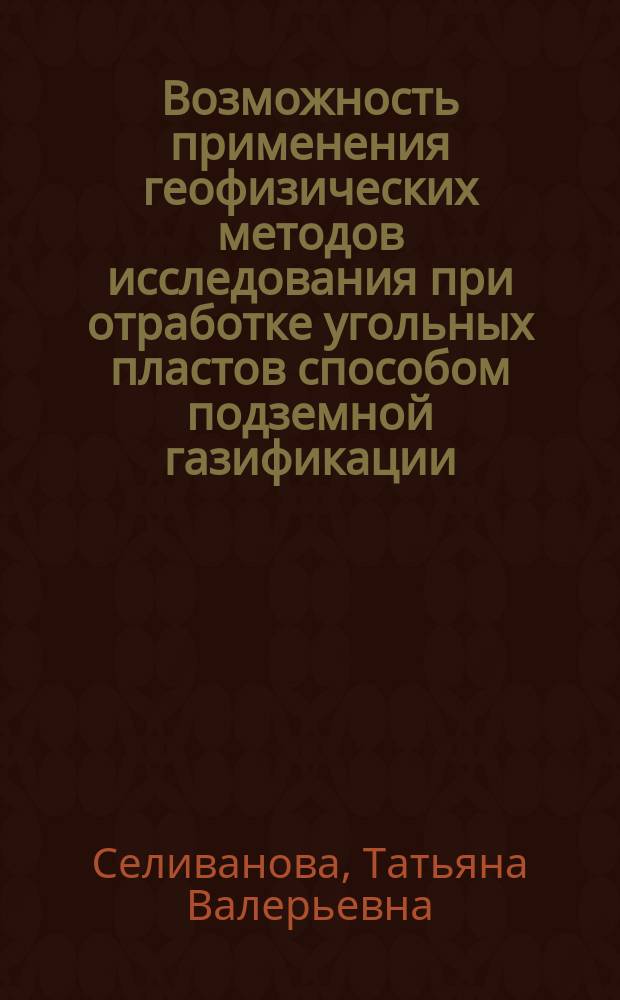 Возможность применения геофизических методов исследования при отработке угольных пластов способом подземной газификации : научное электронное издание : монография