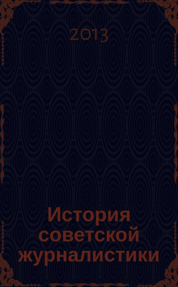 История советской журналистики : печатные труды преподавателей факультета журналистики МГУ имени М.В. Ломоносова : библиографический указатель (1952-2013)