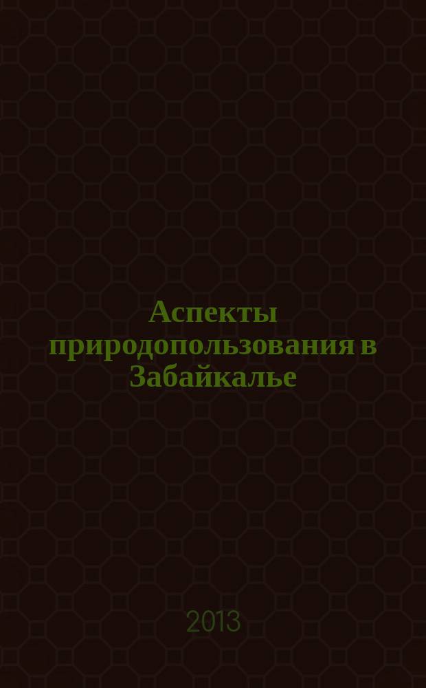Аспекты природопользования в Забайкалье : сборник научных трудов : к 10-летию кафедры "Техносферная безопасность"