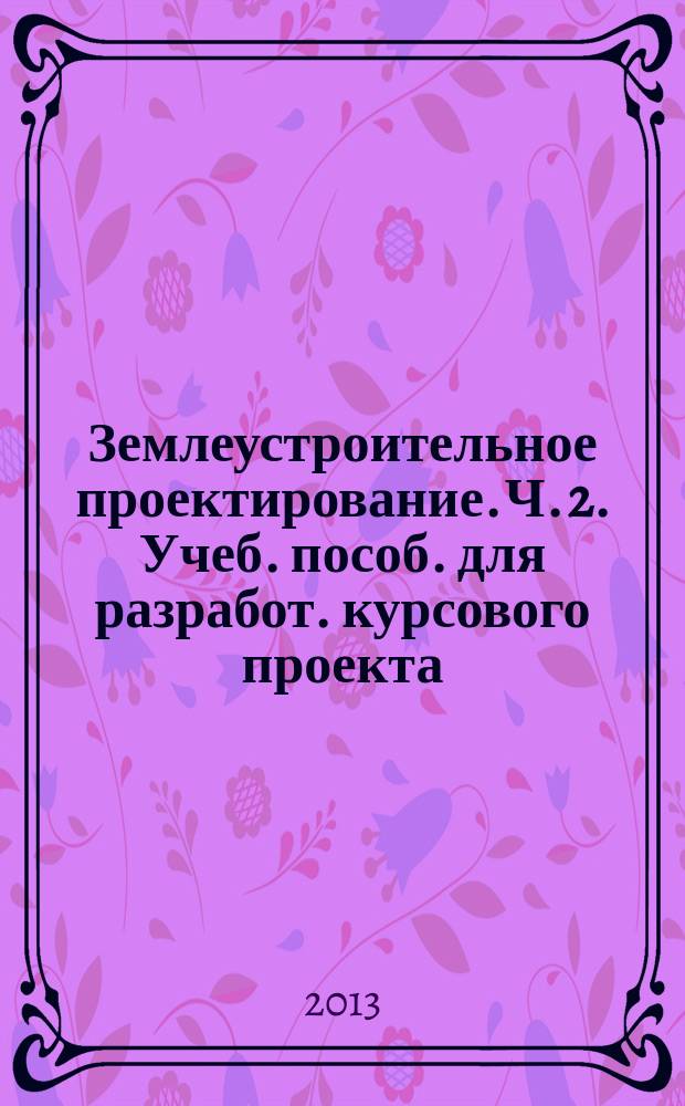 Землеустроительное проектирование. Ч. 2. Учеб. пособ. для разработ. курсового проекта
