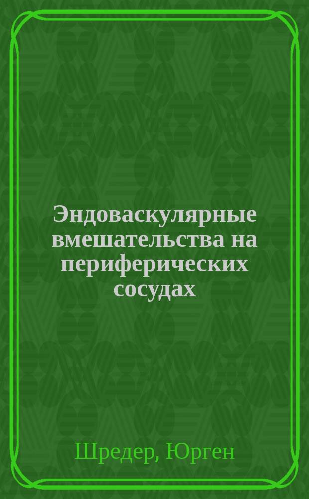 Эндоваскулярные вмешательства на периферических сосудах : иллюстрированное руководство