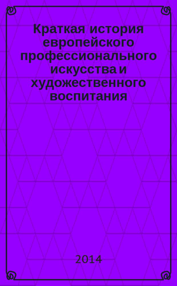 Краткая история европейского профессионального искусства и художественного воспитания. Ч. 1