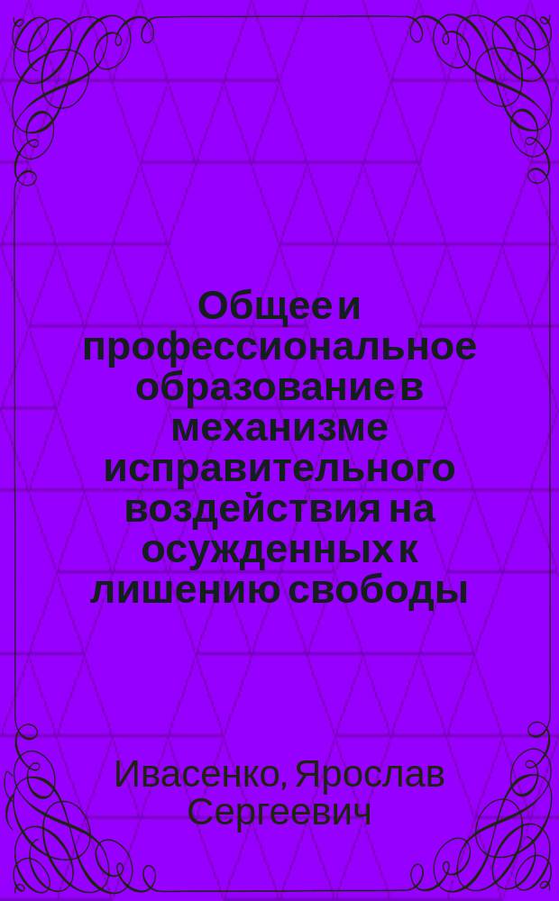 Общее и профессиональное образование в механизме исправительного воздействия на осужденных к лишению свободы : монография