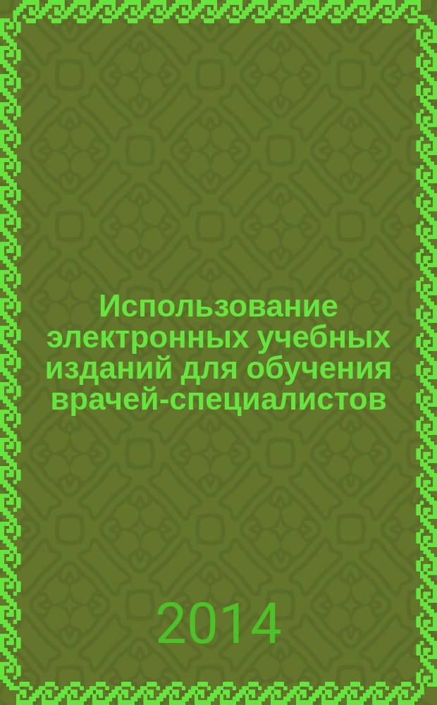 Использование электронных учебных изданий для обучения врачей-специалистов : методические рекомендации