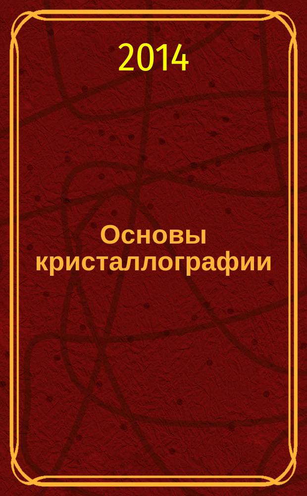Основы кристаллографии : учебное пособие по курсу "Кристаллография" для студентов всех специальностей