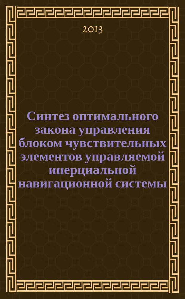 Синтез оптимального закона управления блоком чувствительных элементов управляемой инерциальной навигационной системы, функционирующей в режиме вторичной комплексной обработки навигационной информации совместно с позиционными навигационными системами : (монография)