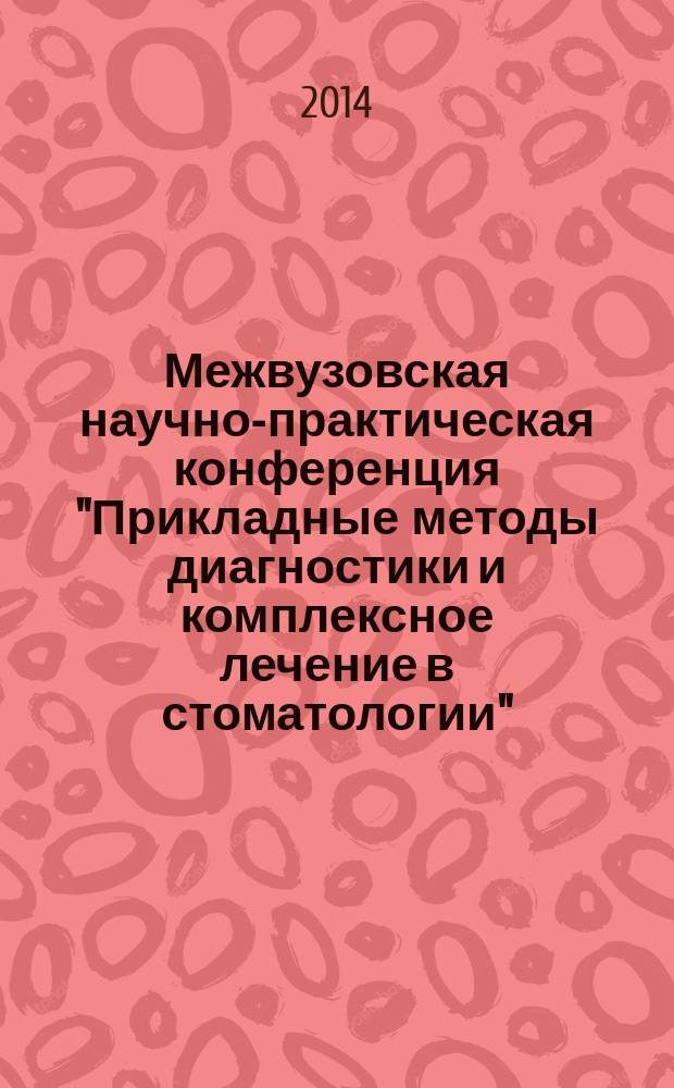 Межвузовская научно-практическая конференция "Прикладные методы диагностики и комплексное лечение в стоматологии" : сборник научных тезисов