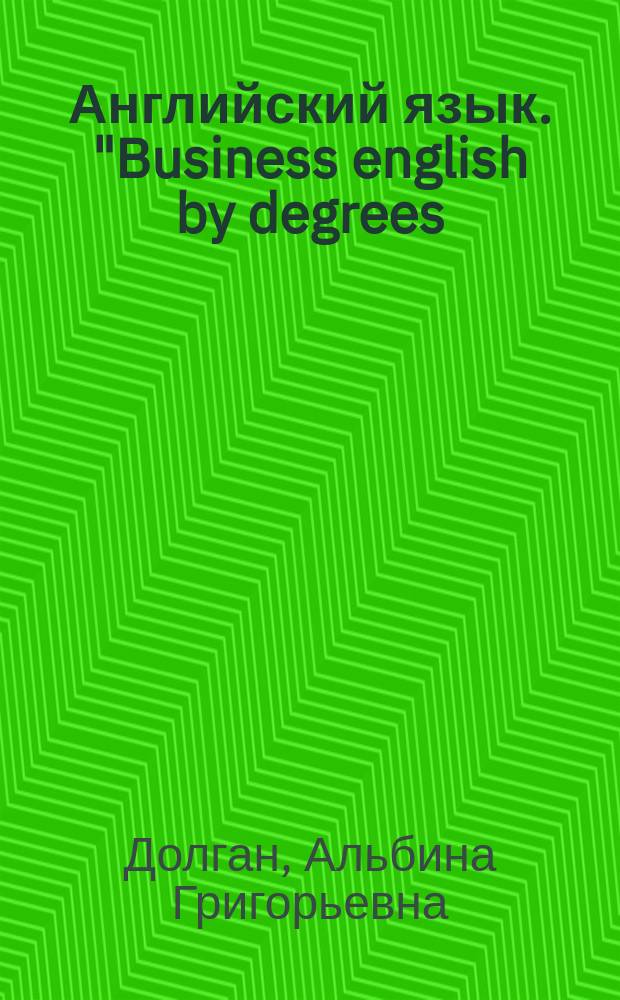 Английский язык. "Business english by degrees: it's real!" : учебное пособие для студентов-бакалаврантов экономических вузов 1-2 курсов очной формы обучения : по направлениям "Экономика", "Торговое дело", "Товароведение", "Технология продукции и организация общественного питания"