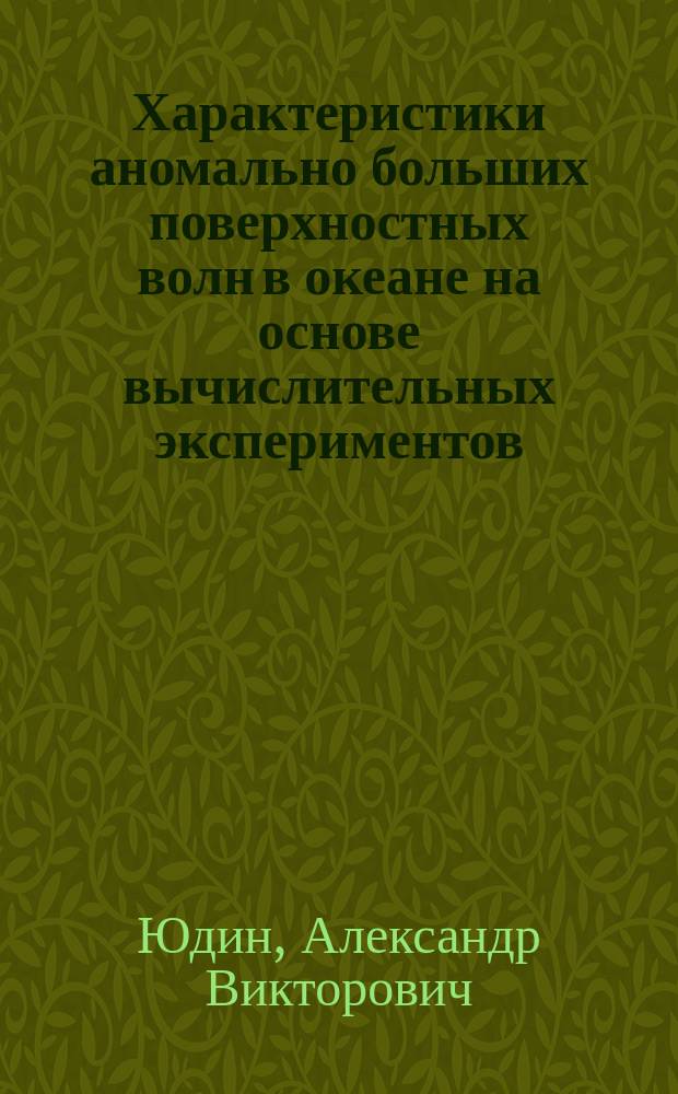 Характеристики аномально больших поверхностных волн в океане на основе вычислительных экспериментов : автореферат диссертации на соискание ученой степени кандидата физико-математических наук : специальность 25.00.28 <Океанология>